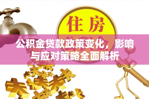 滦南公积金贷款政策变化，影响与应对策略全面解析